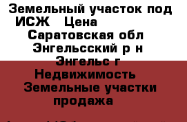 Земельный участок под ИСЖ › Цена ­ 5 000 000 - Саратовская обл., Энгельсский р-н, Энгельс г. Недвижимость » Земельные участки продажа   